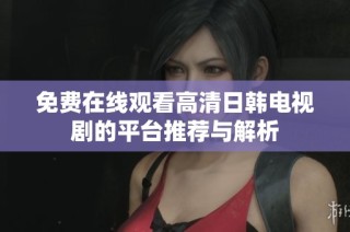 免费在线观看高清日韩电视剧的平台推荐与解析