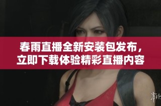 春雨直播全新安装包发布，立即下载体验精彩直播内容