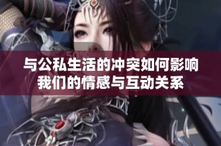 与公私生活的冲突如何影响我们的情感与互动关系