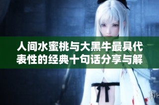 人间水蜜桃与大黑牛最具代表性的经典十句话分享与解读