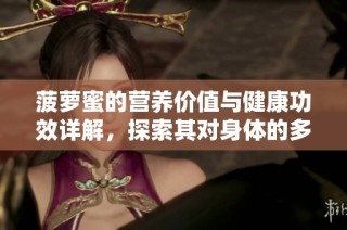 菠萝蜜的营养价值与健康功效详解，探索其对身体的多重好处
