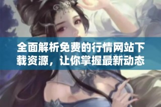 全面解析免费的行情网站下载资源，让你掌握最新动态技巧