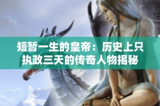 短暂一生的皇帝：历史上只执政三天的传奇人物揭秘