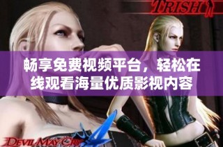 畅享免费视频平台，轻松在线观看海量优质影视内容
