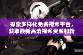 探索多样化免费视频平台，获取最新高清视频资源和精彩内容分享