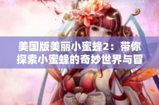 美国版美丽小蜜蜂2：带你探索小蜜蜂的奇妙世界与冒险旅程