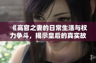 《高官之妻的日常生活与权力争斗，揭示皇后的真实故事》