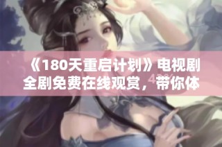 《180天重启计划》电视剧全剧免费在线观赏，带你体验全新视角的剧情盛宴