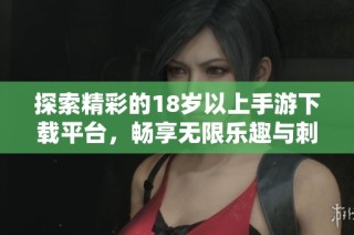 探索精彩的18岁以上手游下载平台，畅享无限乐趣与刺激体验