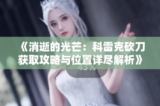 《消逝的光芒：科雷克砍刀获取攻略与位置详尽解析》