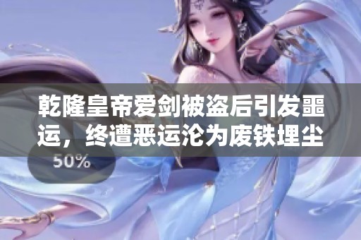 乾隆皇帝爱剑被盗后引发噩运，终遭恶运沦为废铁埋尘土