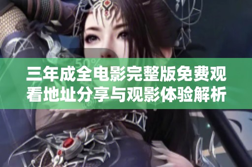 三年成全电影完整版免费观看地址分享与观影体验解析