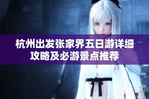 杭州出发张家界五日游详细攻略及必游景点推荐