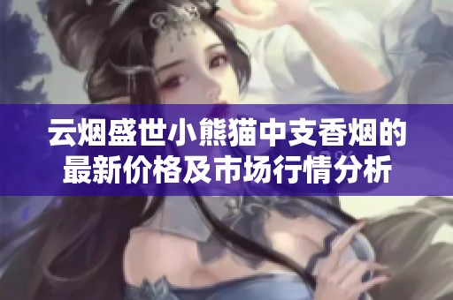 云烟盛世小熊猫中支香烟的最新价格及市场行情分析