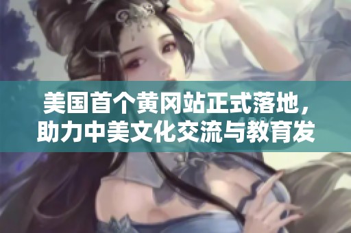 美国首个黄冈站正式落地，助力中美文化交流与教育发展