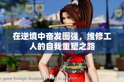 在逆境中奋发图强，维修工人的自我重塑之路