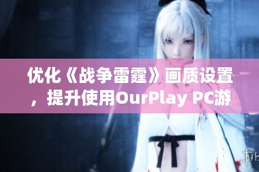 优化《战争雷霆》画质设置，提升使用OurPlay PC游戏加速器的体验