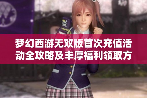 梦幻西游无双版首次充值活动全攻略及丰厚福利领取方式揭秘