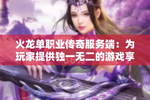 火龙单职业传奇服务端：为玩家提供独一无二的游戏享受与满足