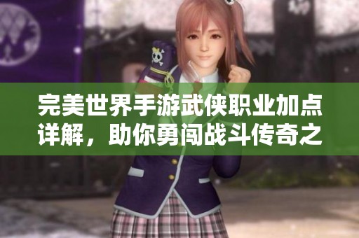 完美世界手游武侠职业加点详解，助你勇闯战斗传奇之路