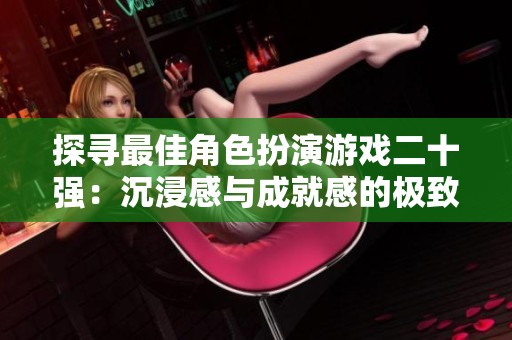 探寻最佳角色扮演游戏二十强：沉浸感与成就感的极致体验