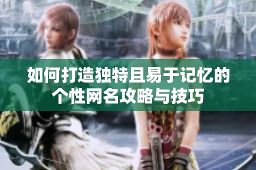 如何打造独特且易于记忆的个性网名攻略与技巧