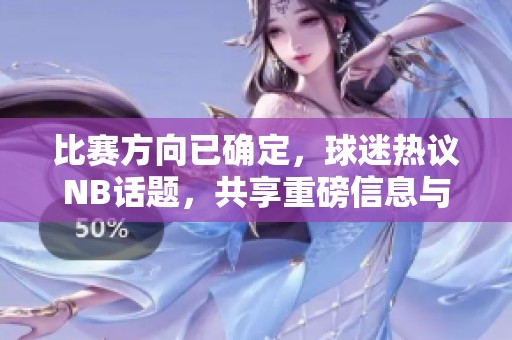 比赛方向已确定，球迷热议NB话题，共享重磅信息与互动交流