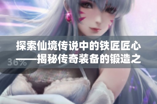 探索仙境传说中的铁匠匠心——揭秘传奇装备的锻造之路