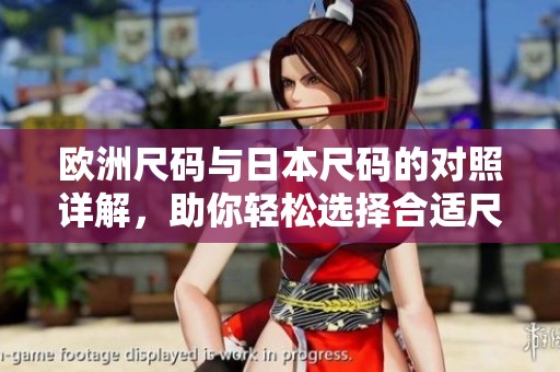 欧洲尺码与日本尺码的对照详解，助你轻松选择合适尺寸