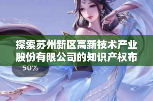 探索苏州新区高新技术产业股份有限公司的知识产权布局与发展策略