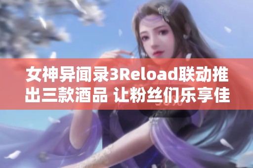 女神异闻录3Reload联动推出三款酒品 让粉丝们乐享佳酿