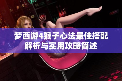 梦西游4猴子心法最佳搭配解析与实用攻略简述