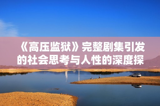 《高压监狱》完整剧集引发的社会思考与人性的深度探讨