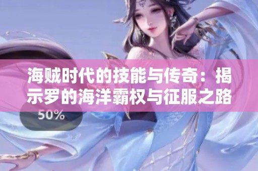海贼时代的技能与传奇：揭示罗的海洋霸权与征服之路