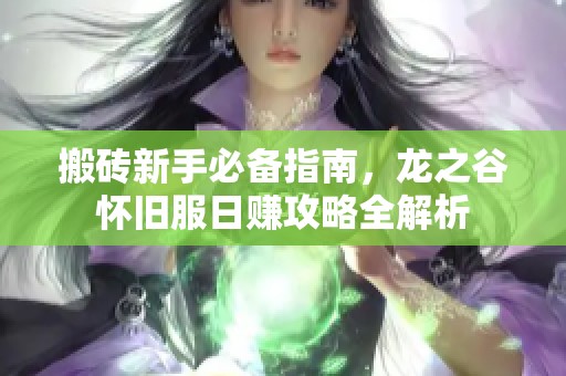 搬砖新手必备指南，龙之谷怀旧服日赚攻略全解析