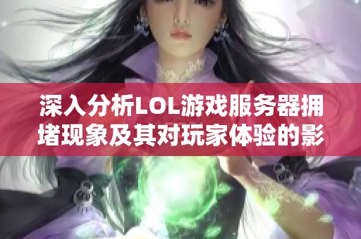 深入分析LOL游戏服务器拥堵现象及其对玩家体验的影响