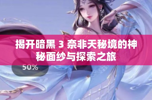 揭开暗黑 3 奈非天秘境的神秘面纱与探索之旅