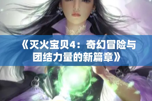 《灭火宝贝4：奇幻冒险与团结力量的新篇章》
