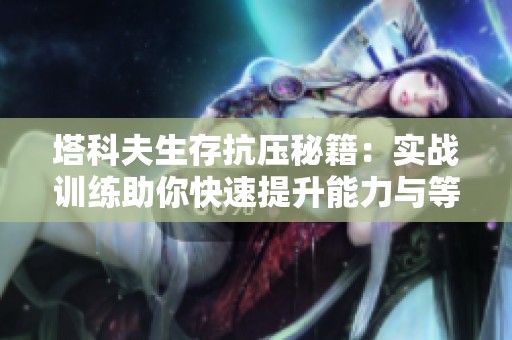 塔科夫生存抗压秘籍：实战训练助你快速提升能力与等级