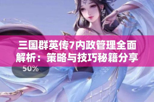 三国群英传7内政管理全面解析：策略与技巧秘籍分享