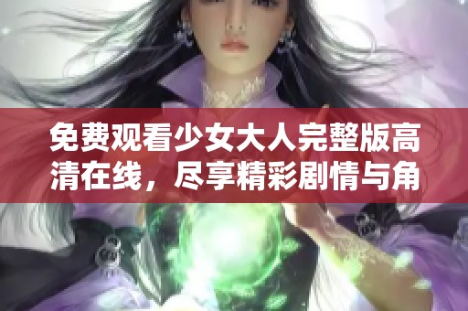 免费观看少女大人完整版高清在线，尽享精彩剧情与角色互动