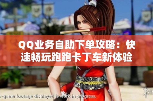 QQ业务自助下单攻略：快速畅玩跑跑卡丁车新体验