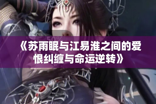 《苏雨眠与江易淮之间的爱恨纠缠与命运逆转》