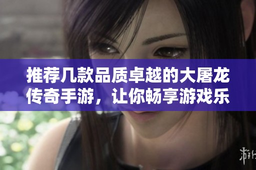 推荐几款品质卓越的大屠龙传奇手游，让你畅享游戏乐趣