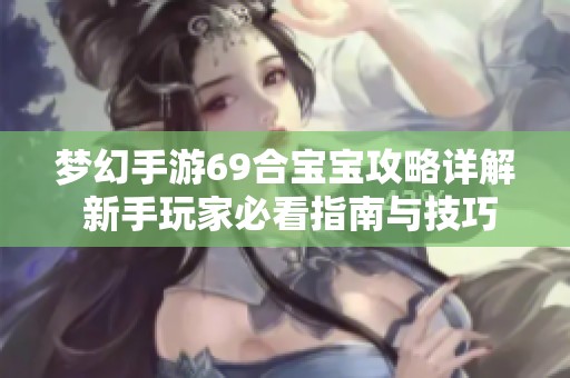 梦幻手游69合宝宝攻略详解 新手玩家必看指南与技巧分享