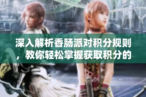 深入解析香肠派对积分规则，教你轻松掌握获取积分的技巧与策略