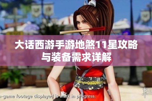 大话西游手游地煞11星攻略与装备需求详解