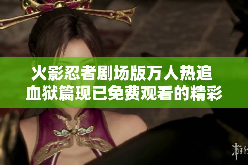 火影忍者剧场版万人热追 血狱篇现已免费观看的精彩盛况