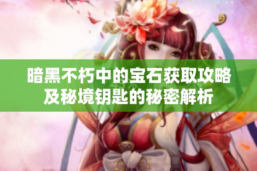 暗黑不朽中的宝石获取攻略及秘境钥匙的秘密解析