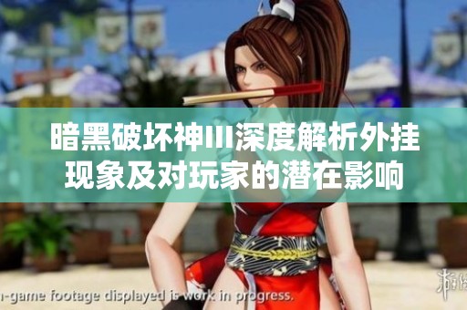 暗黑破坏神III深度解析外挂现象及对玩家的潜在影响